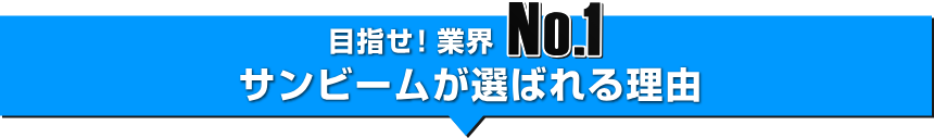 目指せ！業界No.1 サンビームが選ばれる理由
